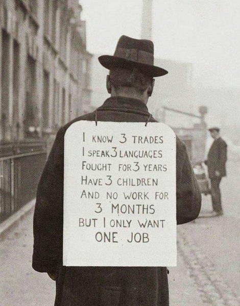 Великая Депрессия, США, 1930 год. Владею тремя профессиями, говорю на трех языках, три года воевал, у меня трое детей, я уже три месяца безработный, и ищу всего одну работу.